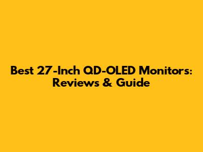 Best 27-Inch QD-OLED Monitors: Reviews & Guide