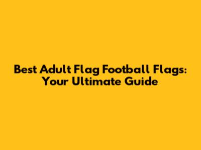 Best Adult Flag Football Flags: Your Ultimate Guide
