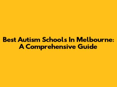 Best Autism Schools In Melbourne: A Comprehensive Guide