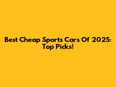 Best Cheap Sports Cars Of 2025: Top Picks!
