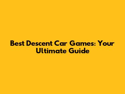 Best Descent Car Games: Your Ultimate Guide