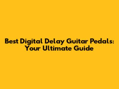 Best Digital Delay Guitar Pedals: Your Ultimate Guide