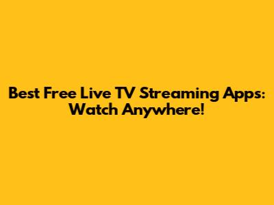 Best Free Live TV Streaming Apps: Watch Anywhere!