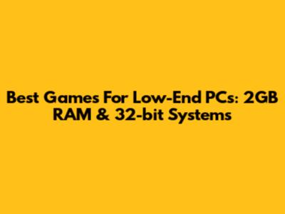 Best Games For Low-End PCs: 2GB RAM & 32-bit Systems