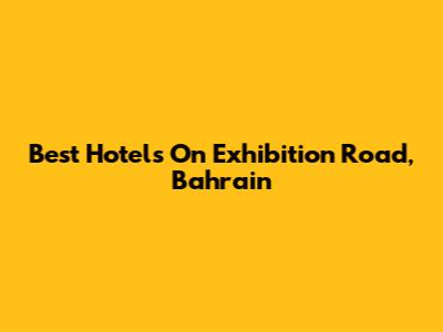 Best Hotels On Exhibition Road, Bahrain