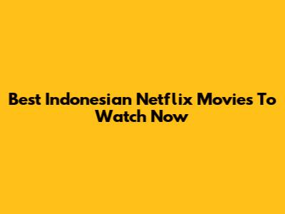 Best Indonesian Netflix Movies To Watch Now