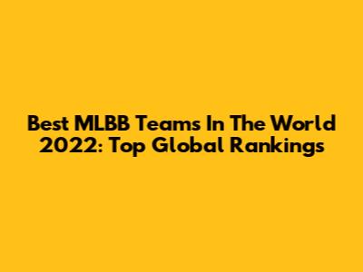 Best MLBB Teams In The World 2022: Top Global Rankings