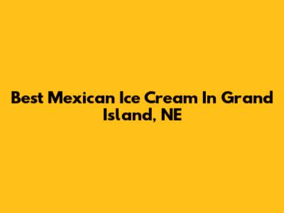 Best Mexican Ice Cream In Grand Island, NE