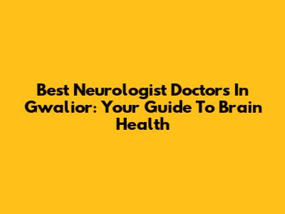 Best Neurologist Doctors In Gwalior: Your Guide To Brain Health
