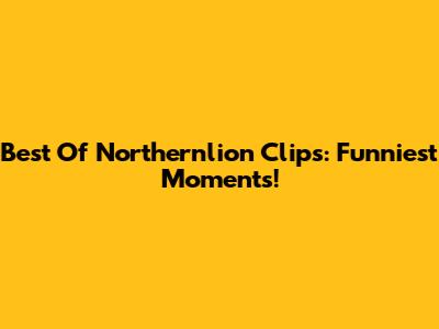 Best Of Northernlion Clips: Funniest Moments!