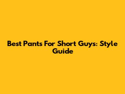 Best Pants For Short Guys: Style Guide