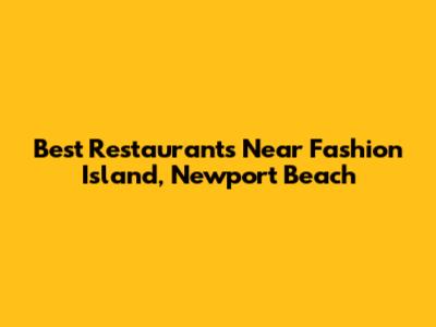 Best Restaurants Near Fashion Island, Newport Beach