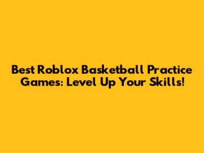 Best Roblox Basketball Practice Games: Level Up Your Skills!
