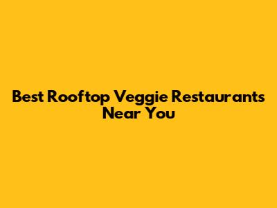 Best Rooftop Veggie Restaurants Near You