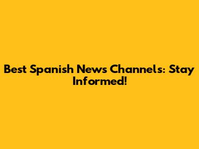 Best Spanish News Channels: Stay Informed!