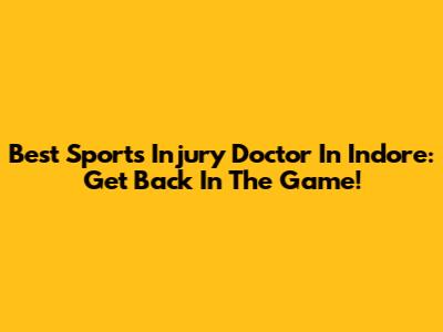 Best Sports Injury Doctor In Indore: Get Back In The Game!