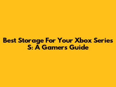 Best Storage For Your Xbox Series S: A Gamer's Guide