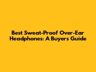 Best Sweat-Proof Over-Ear Headphones: A Buyer's Guide