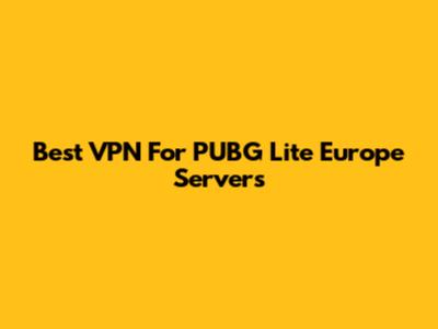 Best VPN For PUBG Lite Europe Servers