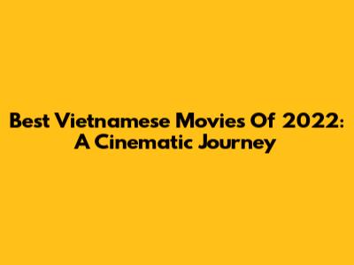 Best Vietnamese Movies Of 2022: A Cinematic Journey