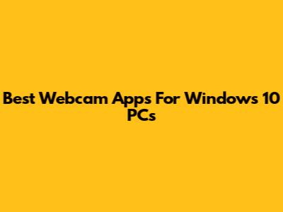 Best Webcam Apps For Windows 10 PCs