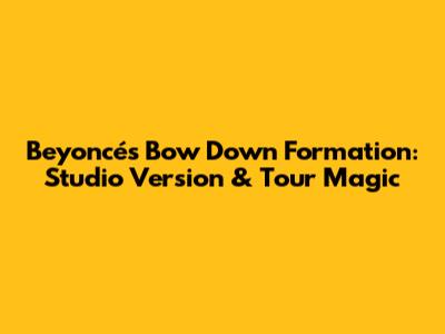 Beyoncé's Bow Down Formation: Studio Version & Tour Magic