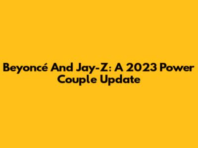 Beyoncé And Jay-Z: A 2023 Power Couple Update