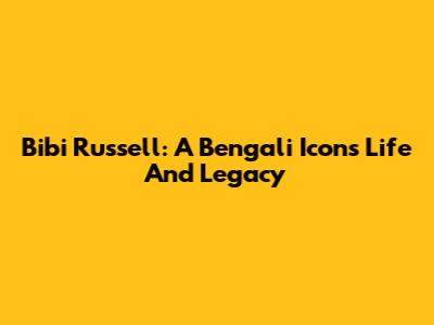Bibi Russell: A Bengali Icon's Life And Legacy