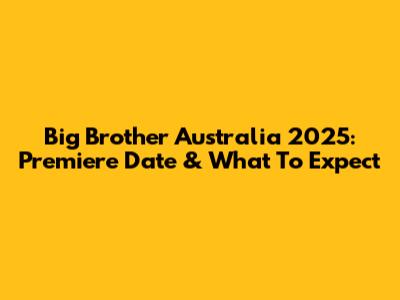 Big Brother Australia 2025: Premiere Date & What To Expect
