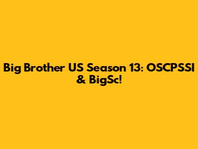 Big Brother US Season 13: OSCPSSI & BigSc!