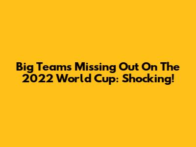 Big Teams Missing Out On The 2022 World Cup: Shocking!