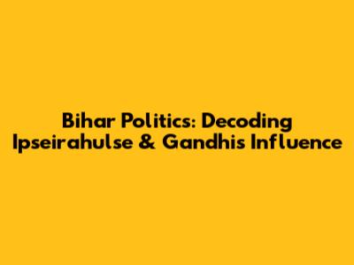 Bihar Politics: Decoding Ipseirahulse & Gandhi's Influence