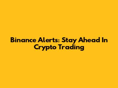 Binance Alerts: Stay Ahead In Crypto Trading