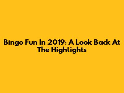Bingo Fun In 2019: A Look Back At The Highlights