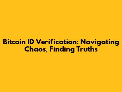 Bitcoin ID Verification: Navigating Chaos, Finding Truths