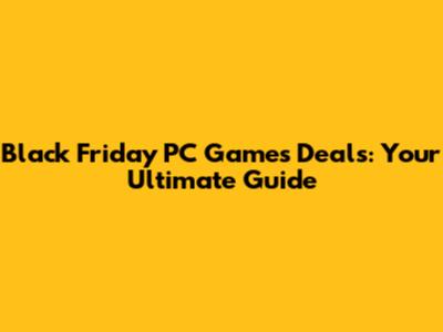 Black Friday PC Games Deals: Your Ultimate Guide