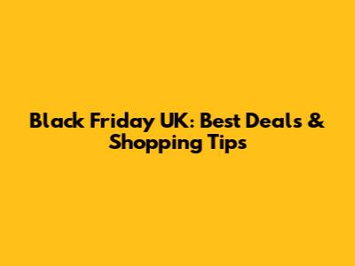 Black Friday UK: Best Deals & Shopping Tips