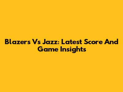 Blazers Vs Jazz: Latest Score And Game Insights