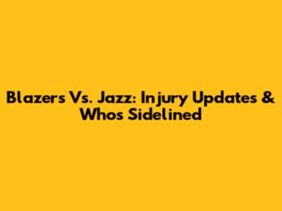 Blazers Vs. Jazz: Injury Updates & Who's Sidelined