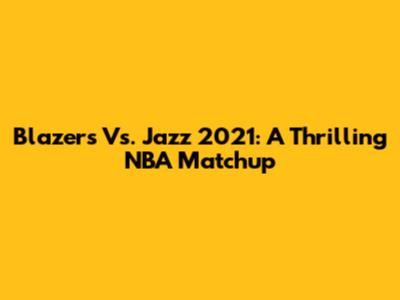 Blazers Vs. Jazz 2021: A Thrilling NBA Matchup