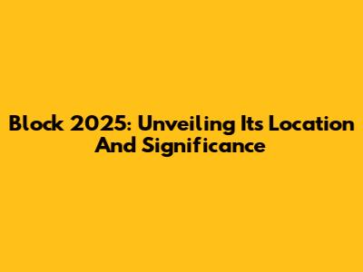 Block 2025: Unveiling Its Location And Significance