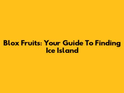 Blox Fruits: Your Guide To Finding Ice Island