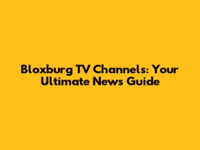 Bloxburg TV Channels: Your Ultimate News Guide