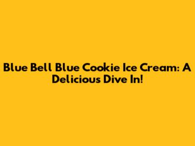 Blue Bell Blue Cookie Ice Cream: A Delicious Dive In!