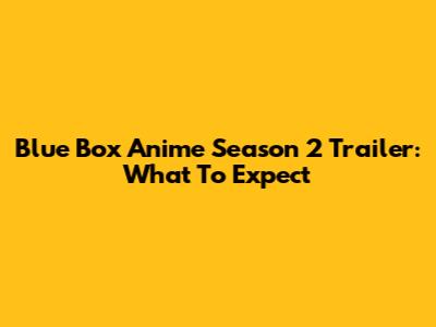 Blue Box Anime Season 2 Trailer: What To Expect