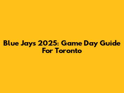 Blue Jays 2025: Game Day Guide For Toronto