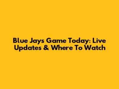Blue Jays Game Today: Live Updates & Where To Watch