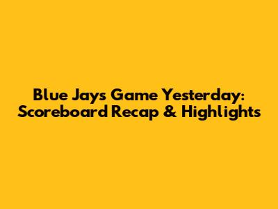 Blue Jays Game Yesterday: Scoreboard Recap & Highlights