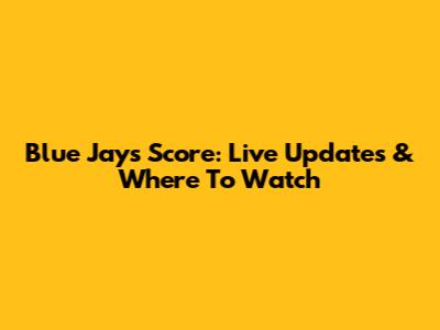Blue Jays Score: Live Updates & Where To Watch