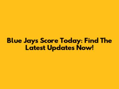 Blue Jays Score Today: Find The Latest Updates Now!